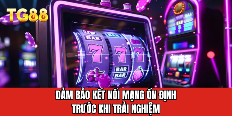 Đảm bảo kết nối mạng ổn định trước khi trải nghiệm