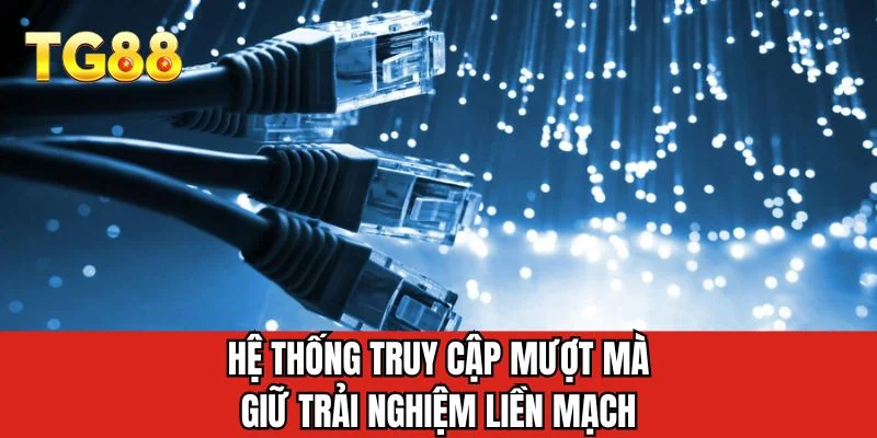 Hệ thống truy cập mượt mà giữ trải nghiệm liền mạch