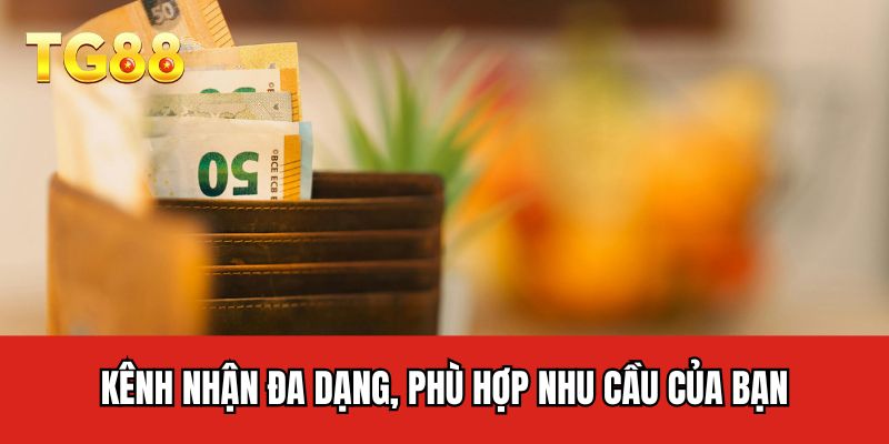 Kênh nhận đa dạng, phù hợp nhu cầu của bạn