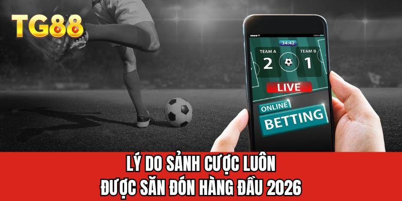 Lý do sảnh cược luôn được săn đón hàng đầu 2026