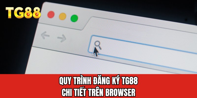 Quy trình đăng ký TG88 chi tiết trên browser