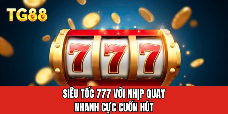 Siêu tốc 777 với nhịp quay nhanh cực cuốn hút