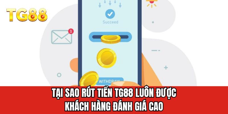 Tại sao rút tiền TG88 luôn được khách hàng đánh giá cao