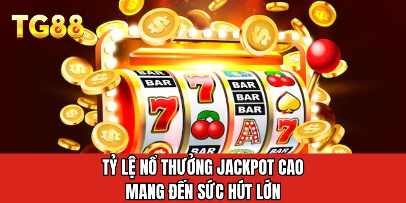 Tỷ lệ nổ thưởng jackpot cao mang đến sức hút lớn