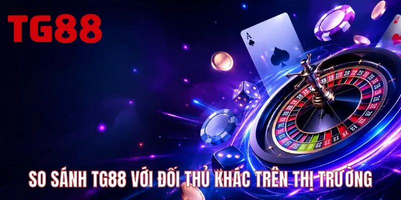 So sánh TG88 với đối thủ khác trên thị trường
